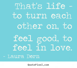 ... quotes about life - That's life - to turn each other on, to feel good