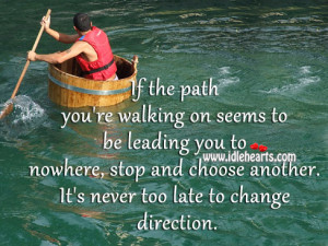 ... , stop and choose another. It’s never too late to change direction