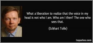 ... is not who I am. Who am I then? The one who sees that. - Eckhart Tolle