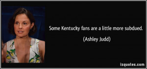 Some Kentucky fans are a little more subdued. - Ashley Judd