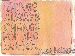 Things always change for the better. Just believe