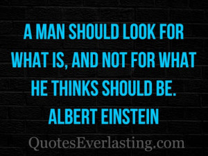 man should look for what is, and not for what he thinks should be ...