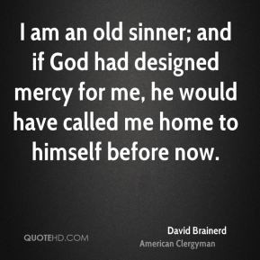 am an old sinner; and if God had designed mercy for me, he would ...