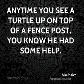 Alex Haley - Anytime you see a turtle up on top of a fence post, you ...