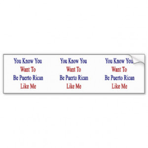 You Know You Want To Be Puerto Rican Like Me Bumper Sticker