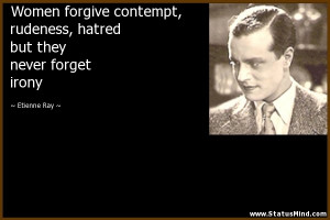 Women forgive contempt, rudeness, hatred but they never forget irony ...