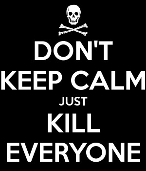 Don’t Keep Calm just kill everyone