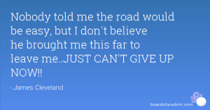 ... believe he brought me this far to leave me..JUST CAN'T GIVE UP NOW