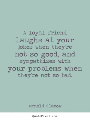 How to design picture quotes about friendship - A loyal friend laughs ...
