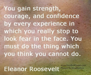 You Gain strength, Courage And Confidence By Every Experience in Which ...