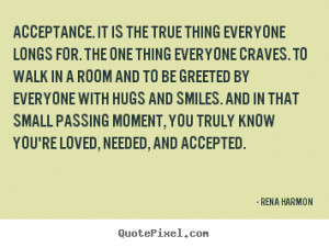 Quotes about love - Acceptance. it is the true thing everyone longs ...