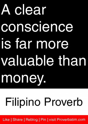 clear conscience is far more valuable than money. - Filipino Proverb ...