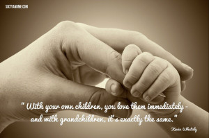 With Your Own Children,You Love Them Immediatly And With Grandchildres ...