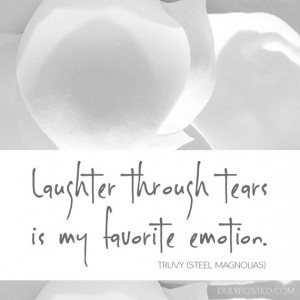 Steel Magnolias movie quote by Truvy - Laughter through tears is my ...