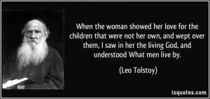 ... in her the living God, and understood What men live by. - Leo Tolstoy