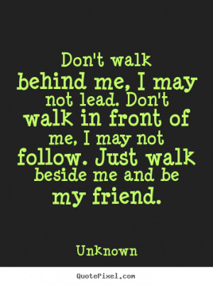 Quotes about friendship - Don't walk behind me, i may not lead. don't ...
