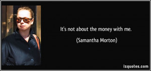 It's not about the money with me. - Samantha Morton