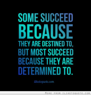 Some succeed because they are destined to, but most succeed because ...