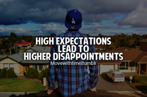 High expectations lead to higher disappointments.