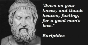 Famous Celebrity Quote By Euripides~Down on your knees, and thank ...