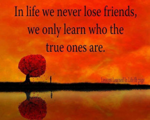 ... you learn who you thought were true friends and end up not being so