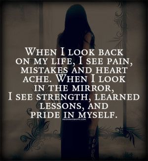 life, I see pain, mistakes and heart ache. When I look in the mirror ...