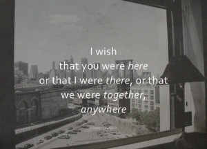 wish that you were here or that I were there, or that we were ...