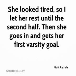 Matt Parrish - She looked tired, so I let her rest until the second ...