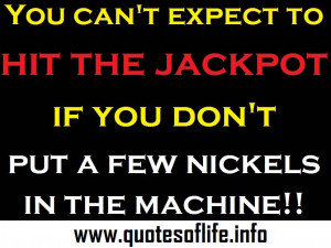 You-cant-expect-to-hit-the-jackpot-if-you-dont-put-a-few-nickels-in ...