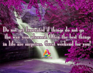 ... . Often the best things in life are surprises. Great weekend for you