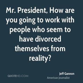 Jeff Gannon - Mr. President, How are you going to work with people who ...