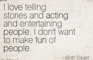 ... Entertaining People. I Don’t Want To Make Fun Of People. - Bob Saget