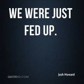 Josh Howard - We were just fed up.