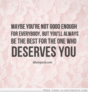 Maybe you're not good enough for everybody, but you'll always be the ...