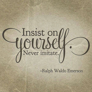 Insist on yourself. Never imitate.