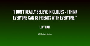 don't really believe in cliques - I think everyone can be friends ...