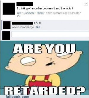 are you retarded. i dont want to live on this planet anymore ...