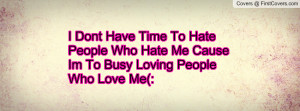 Don’t Have Time To Hate People Who Hate Me.