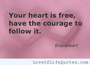 Braveheart – Your heart is free, have the courage to follow it.