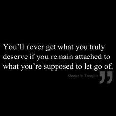 you ll never get what you truly deserve if you remain attached to what ...