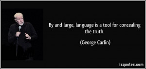 ... large, language is a tool for concealing the truth. - George Carlin