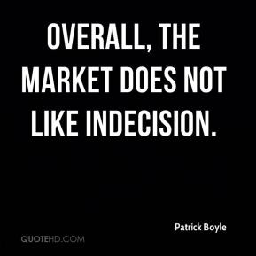 Patrick Boyle - Overall, the market does not like indecision.