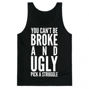 Ugly Bitches Quotes You can't be broke and ugly