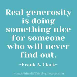 Real generosity is doing something nice for someone who will never ...