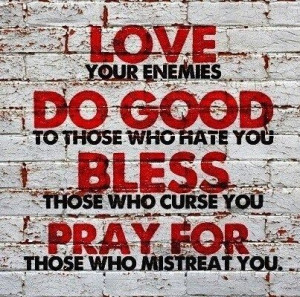 ... those who hate you Bless those who curse you Pray for those who