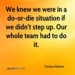 Terrence Roberts - We knew we were in a do-or-die situation if we didn ...