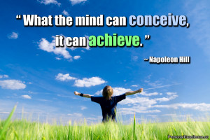 ... Quote: “What the mind can conceive, it can achieve.” ~ Napoleon