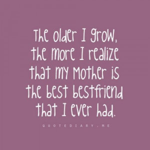 The older I grow, The more I realize that my mother is the best ...
