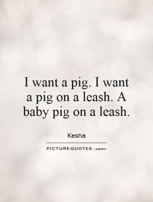 want-a-pig-i-want-a-pig-on-a-leash-a-baby-pig-on-a-leash-quote-1.jpg