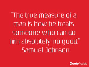 measure of a man is how he treats someone who can do him absolutely no